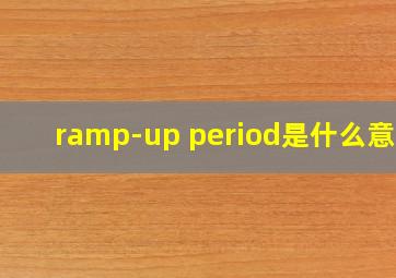 ramp-up period是什么意思